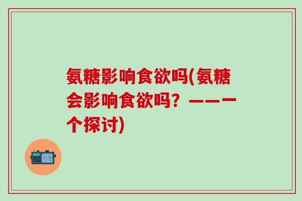 氨糖影响食欲吗(氨糖会影响食欲吗？——一个探讨)