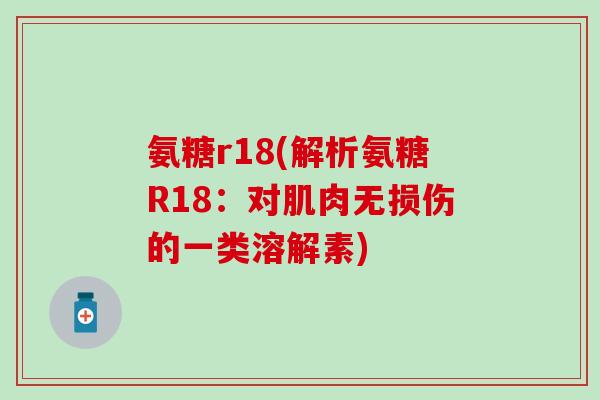 氨糖r18(解析氨糖R18：对肌肉无损伤的一类溶解素)