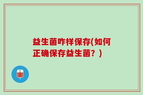益生菌咋样保存(如何正确保存益生菌？)