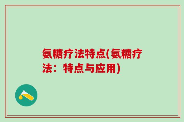 氨糖疗法特点(氨糖疗法：特点与应用)