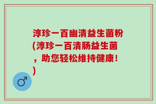 淳珍一百幽清益生菌粉(淳珍一百清肠益生菌，助您轻松维持健康！)