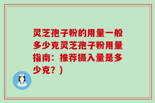 灵芝孢子粉的用量一般多少克灵芝孢子粉用量指南：推荐摄入量是多少克？)