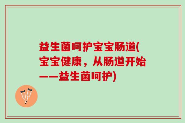 益生菌呵护宝宝肠道(宝宝健康，从肠道开始——益生菌呵护)