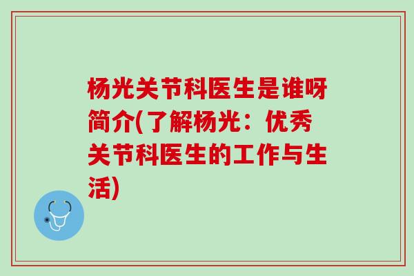 杨光关节科医生是谁呀简介(了解杨光：优秀关节科医生的工作与生活)