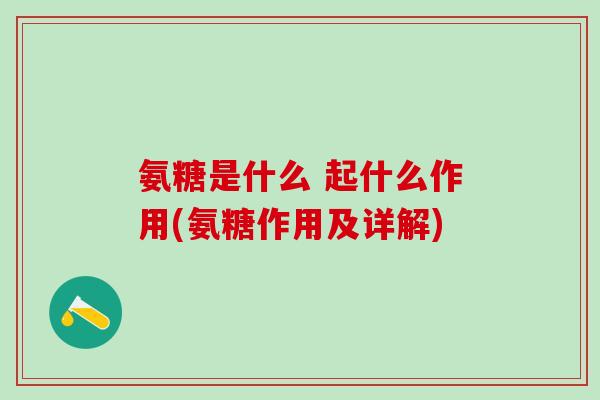 氨糖是什么 起什么作用(氨糖作用及详解)