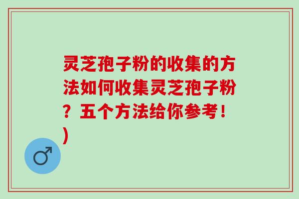灵芝孢子粉的收集的方法如何收集灵芝孢子粉？五个方法给你参考！)