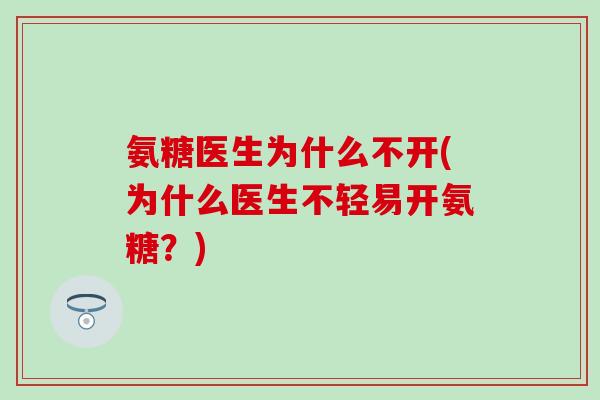 氨糖医生为什么不开(为什么医生不轻易开氨糖？)