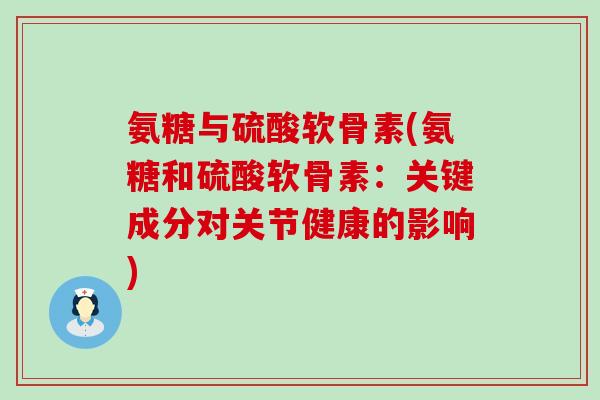 氨糖与硫酸软骨素(氨糖和硫酸软骨素：关键成分对关节健康的影响)