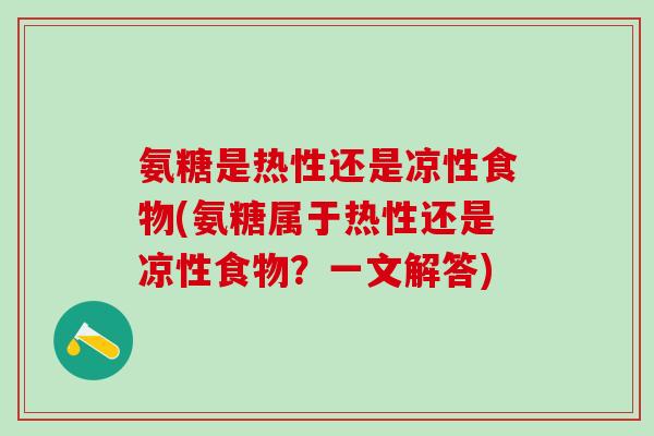 氨糖是热性还是凉性食物(氨糖属于热性还是凉性食物？一文解答)
