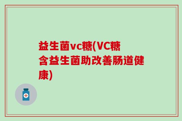 益生菌vc糖(VC糖含益生菌助改善肠道健康)