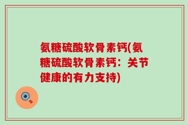 氨糖硫酸软骨素钙(氨糖硫酸软骨素钙：关节健康的有力支持)