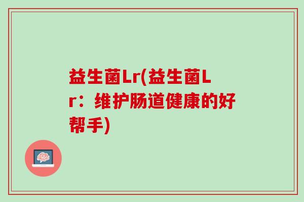 益生菌Lr(益生菌Lr：维护肠道健康的好帮手)