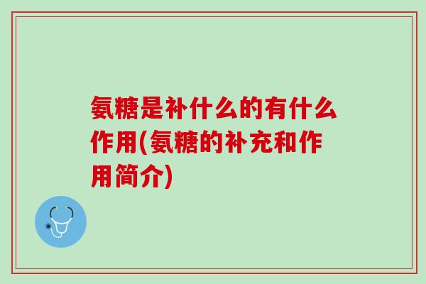 氨糖是补什么的有什么作用(氨糖的补充和作用简介)