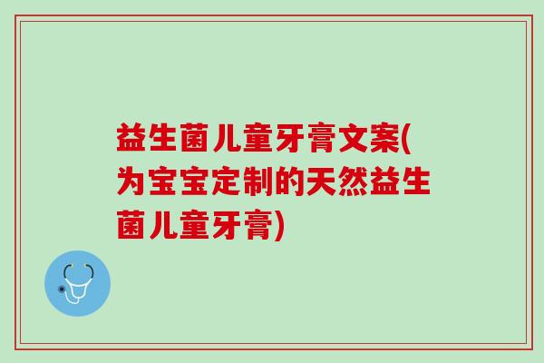 益生菌儿童牙膏文案(为宝宝定制的天然益生菌儿童牙膏)