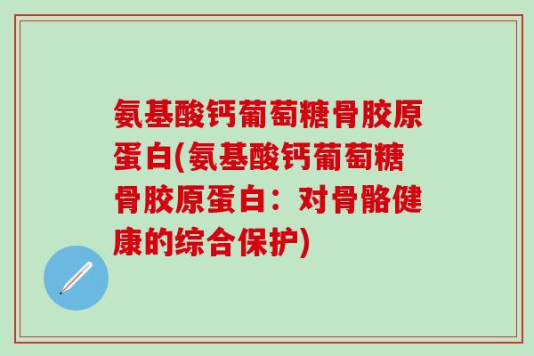 氨基酸钙葡萄糖骨胶原蛋白(氨基酸钙葡萄糖骨胶原蛋白：对骨骼健康的综合保护)