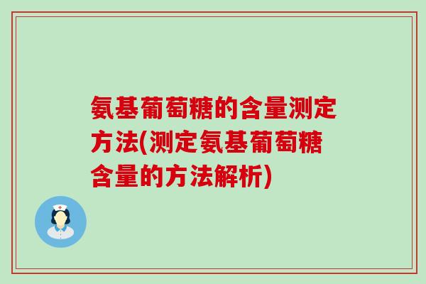 氨基葡萄糖的含量测定方法(测定氨基葡萄糖含量的方法解析)