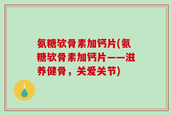 氨糖欤骨素加钙片(氨糖欤骨素加钙片——滋养健骨，关爱关节)