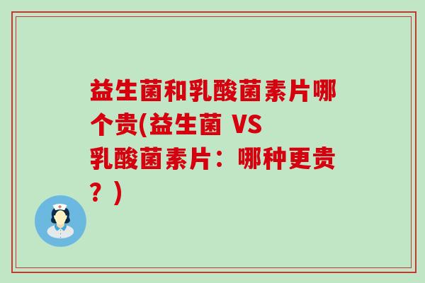 益生菌和乳酸菌素片哪个贵(益生菌 VS 乳酸菌素片：哪种更贵？)