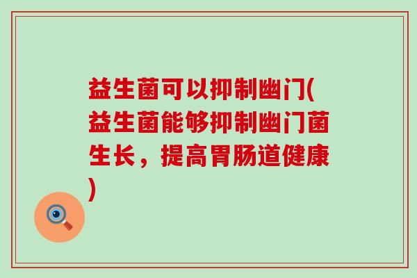 益生菌可以抑制幽门(益生菌能够抑制幽门菌生长,提高道健康) 益生菌可以抑制幽门(益生菌能够抑制幽门菌生长,提高道健康)