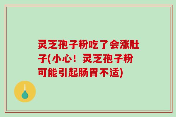 灵芝孢子粉吃了会涨肚子(小心！灵芝孢子粉可能引起肠胃不适)