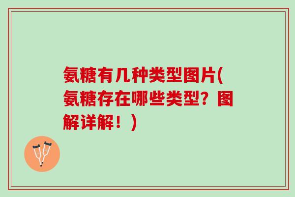 氨糖有几种类型图片(氨糖存在哪些类型？图解详解！)