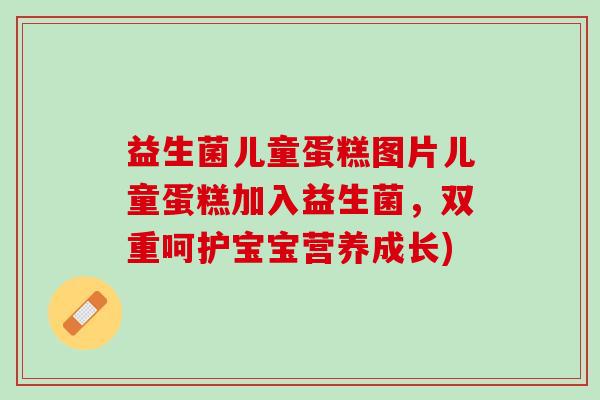 益生菌儿童蛋糕图片儿童蛋糕加入益生菌，双重呵护宝宝营养成长)