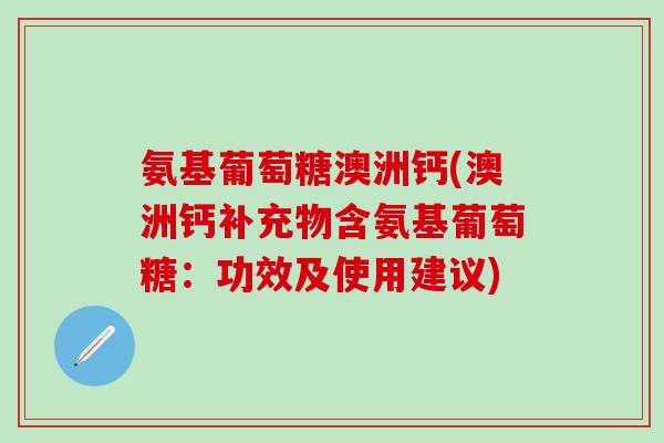 氨基葡萄糖澳洲钙(澳洲钙补充物含氨基葡萄糖：功效及使用建议)