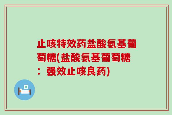 止咳特效药盐酸氨基葡萄糖(盐酸氨基葡萄糖：强效止咳良药)