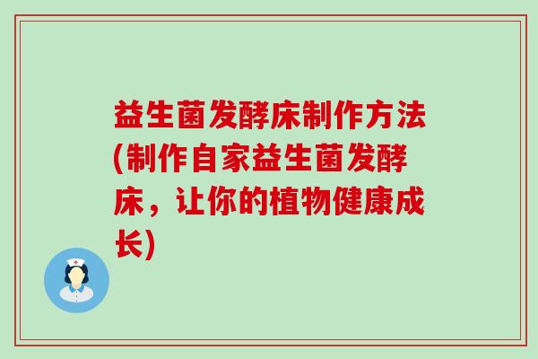 益生菌发酵床制作方法(制作自家益生菌发酵床，让你的植物健康成长)