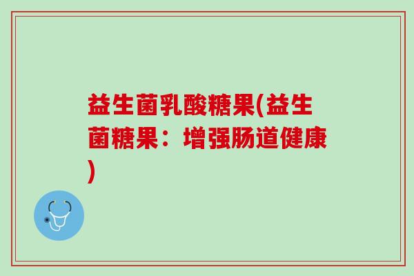 益生菌乳酸糖果(益生菌糖果：增强肠道健康)