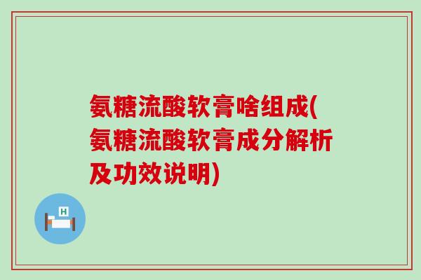 氨糖流酸软膏啥组成(氨糖流酸软膏成分解析及功效说明)