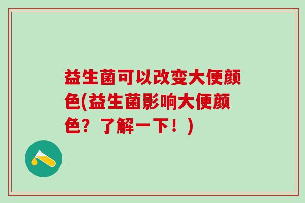 益生菌可以改变大便颜色(益生菌影响大便颜色？了解一下！)