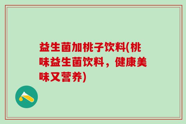 益生菌加桃子饮料(桃味益生菌饮料，健康美味又营养)