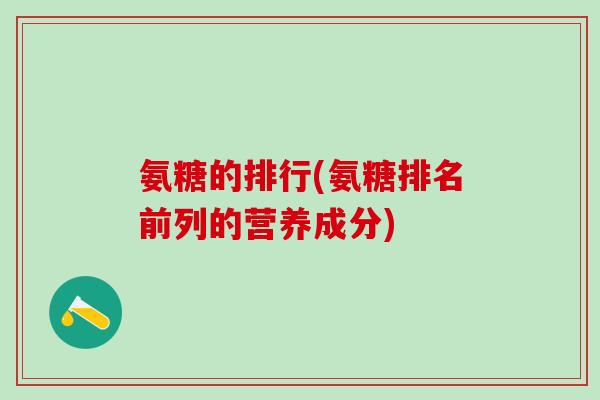 氨糖的排行(氨糖排名前列的营养成分)
