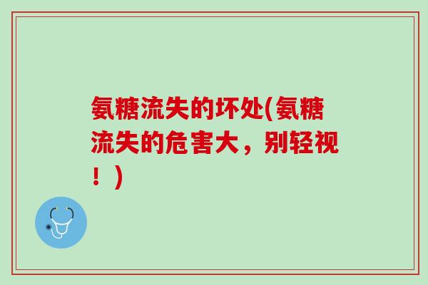 氨糖流失的坏处(氨糖流失的危害大，别轻视！)