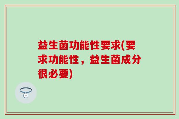 益生菌功能性要求(要求功能性，益生菌成分很必要)