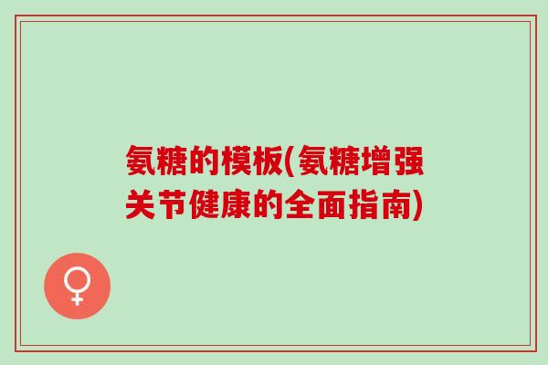 氨糖的模板(氨糖增强关节健康的全面指南)