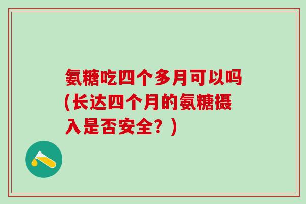 氨糖吃四个多月可以吗(长达四个月的氨糖摄入是否安全？)