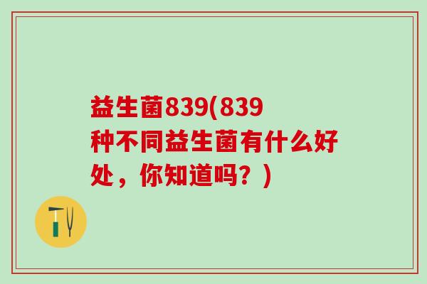 益生菌839(839种不同益生菌有什么好处，你知道吗？)