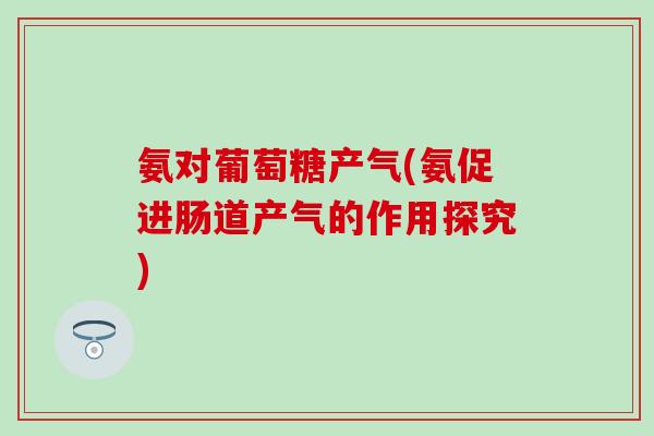氨对葡萄糖产气(氨促进肠道产气的作用探究)