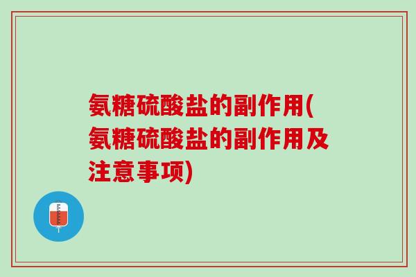 氨糖硫酸盐的副作用(氨糖硫酸盐的副作用及注意事项)