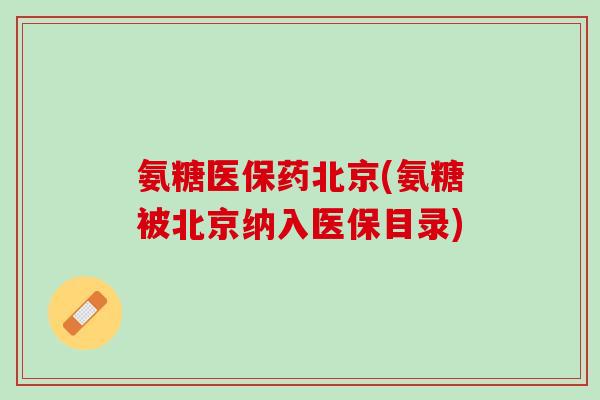 氨糖医保药北京(氨糖被北京纳入医保目录)