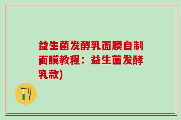 益生菌发酵乳面膜自制面膜教程：益生菌发酵乳款)
