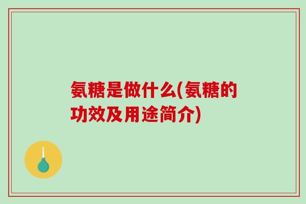 氨糖是做什么(氨糖的功效及用途简介)