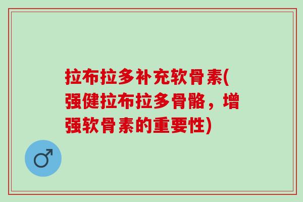 拉布拉多补充软骨素(强健拉布拉多骨骼，增强软骨素的重要性)