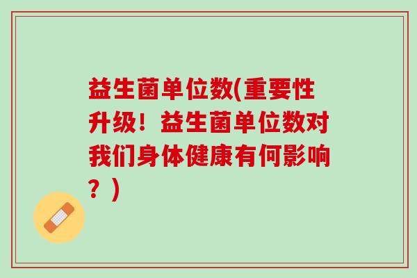 益生菌单位数(重要性升级！益生菌单位数对我们身体健康有何影响？)