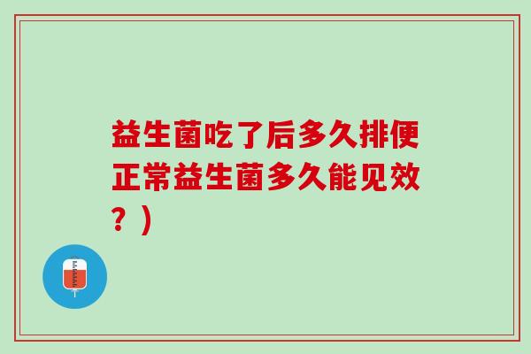 益生菌吃了后多久排便正常益生菌多久能见效?) 益生菌吃了后多久排便正常益生菌多久能见效?)