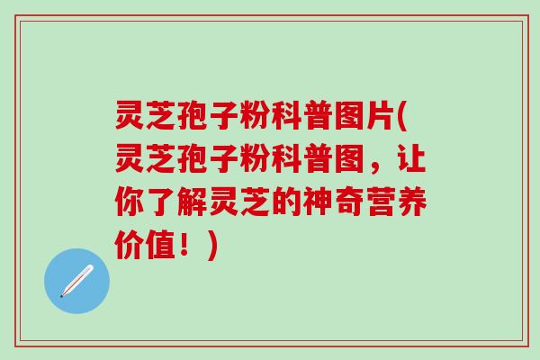 灵芝孢子粉科普图片(灵芝孢子粉科普图，让你了解灵芝的神奇营养价值！)