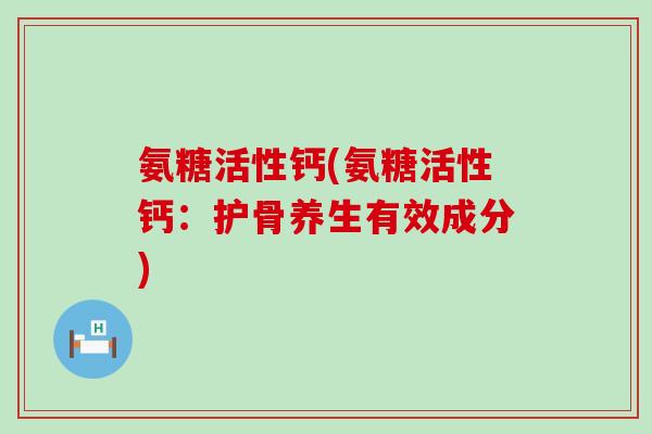 氨糖活性钙(氨糖活性钙：护骨养生有效成分)