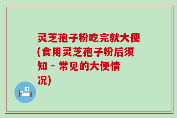 灵芝孢子粉吃完就大便(食用灵芝孢子粉后须知 - 常见的大便情况)